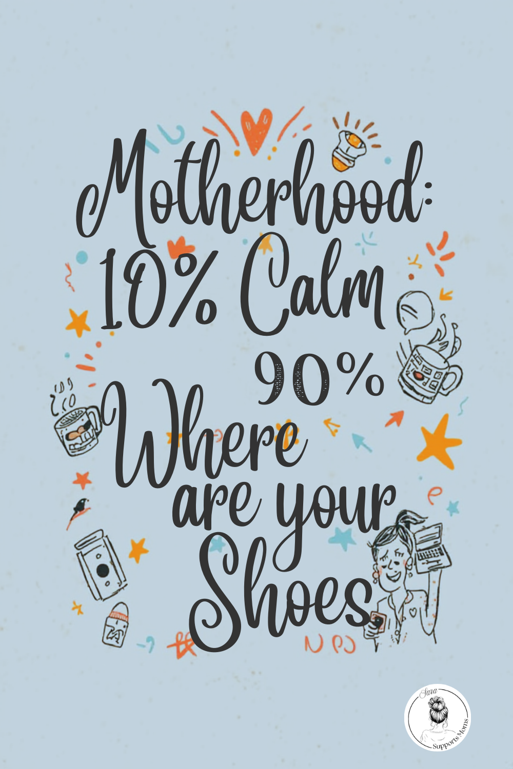 Motherhood 10% Calm and 90% Where. Are. Your. Shoes?