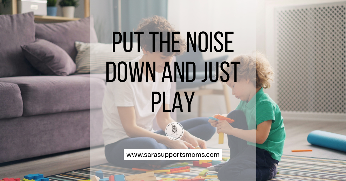 Play with your kids and put down the noise